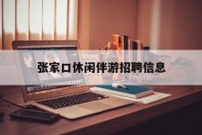 玉田张家口休闲伴游雇用信息(张家口休闲伴游雇用信息最新)