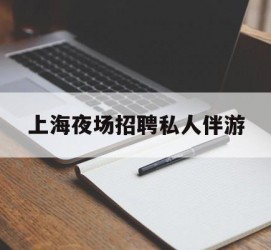 玉田上海夜场雇用私家伴游(上海雇用高端伴游一天20万)