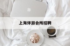 玉田上海伴游会所雇用(上海伴游雇用月入20)