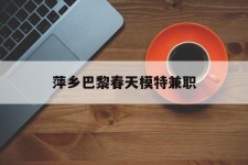 玉田萍乡巴黎春天模特兼职(萍乡巴黎春天模特兼职雇用)