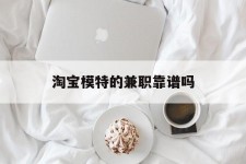 玉田淘宝模特的兼职靠谱吗(淘宝上的兼职模特是实的吗)