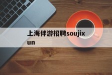玉田上海伴游雇用soujixun(上海伴游雇用月入20)
