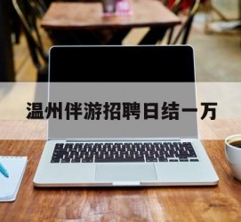 玉田包罗温州伴游雇用日结一万的词条