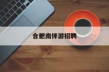 玉田合肥南伴游雇用(合肥导游雇用信息)
