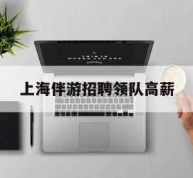 玉田上海伴游雇用领队高薪(上海导游招工)